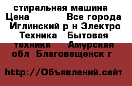 стиральная машина › Цена ­ 7 000 - Все города, Иглинский р-н Электро-Техника » Бытовая техника   . Амурская обл.,Благовещенск г.
